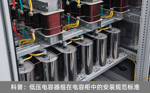 科普：低壓電容器組在電容柜中的安裝規(guī)范標(biāo)準(zhǔn)