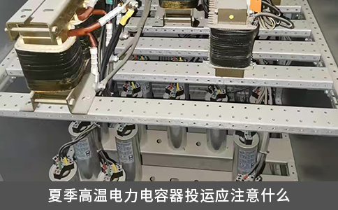 夏季高溫電力電容器投運應注意什么