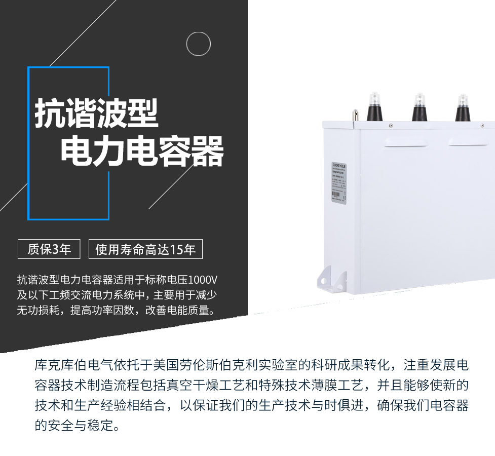 抗諧波型電力電容器適用于標(biāo)稱電壓1000V及以下工頻交流電力系統(tǒng)中，主要用于減少無(wú)功損耗，提高功率因數(shù)，改善電網(wǎng)質(zhì)量。產(chǎn)品是在百級(jí)凈化、真空操作環(huán)境下制造，采用銀鋅鋁聚丙烯金屬化膜，使用美國(guó)勞倫斯伯克利實(shí)驗(yàn)室的科研成果，嚴(yán)格按照IEC60831-2014及GB/T12747-2017進(jìn)行生產(chǎn)，確保電力電容器安全穩(wěn)定，正常使用壽命可達(dá)15年以上